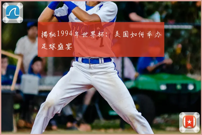 揭秘1994年世界杯：美国如何举办足球盛宴