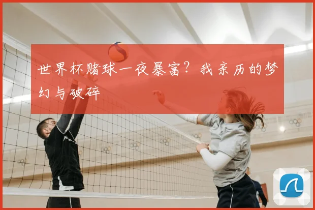 世界杯赌球一夜暴富?我亲历的梦幻与破碎