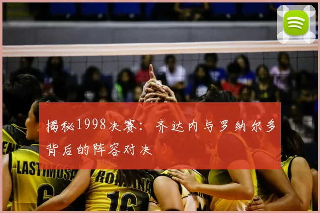 揭秘1998决赛:齐达内与罗纳尔多背后的阵容对决