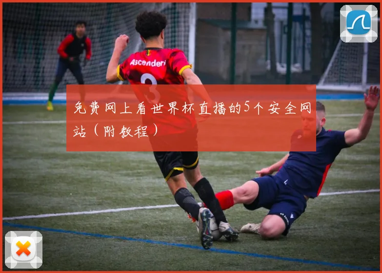 免费网上看世界杯直播的5个安全网站（附教程）