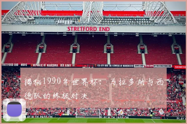 揭秘1990年世界杯：马拉多纳与西德队的终极对决
