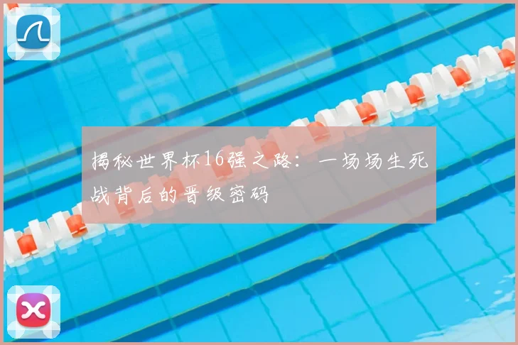 揭秘世界杯16强之路：一场场生死战背后的晋级密码