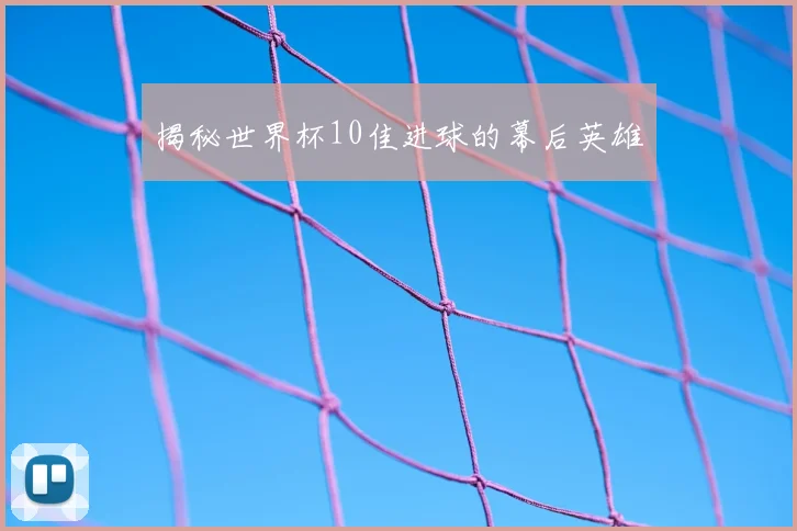 揭秘世界杯10佳进球的幕后英雄