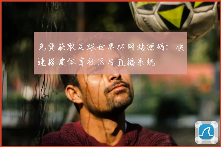 免费获取足球世界杯网站源码：快速搭建体育社区与直播系统