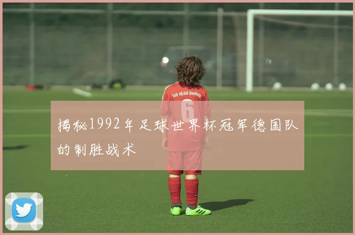 揭秘1992年足球世界杯冠军德国队的制胜战术
