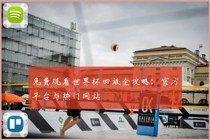 免费观看世界杯回放全攻略:官方平台与热门网站