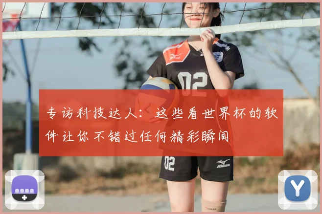 专访科技达人:这些看世界杯的软件让你不错过任何精彩瞬间