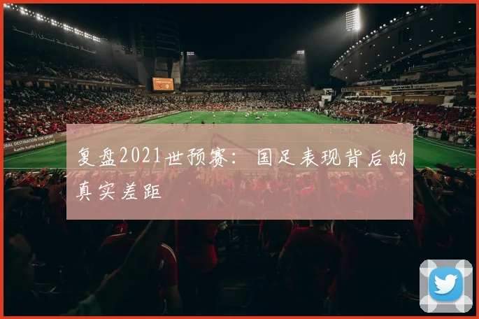复盘2021世预赛:国足表现背后的真实差距