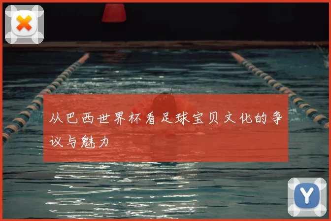 从巴西世界杯看足球宝贝文化的争议与魅力