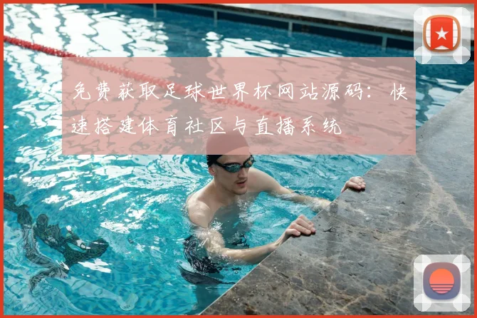 免费获取足球世界杯网站源码：快速搭建体育社区与直播系统